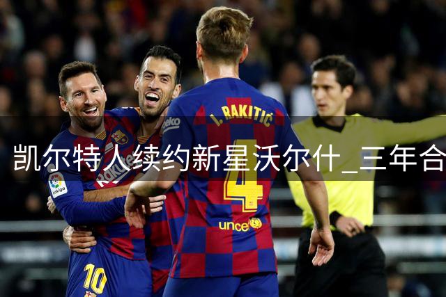 凯尔特人续约新星沃尔什 三年合约锁定未来锋线拼图