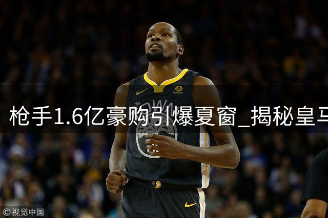 枪手1.6亿豪购引爆夏窗 揭秘皇马边锋转会背后的博弈风云